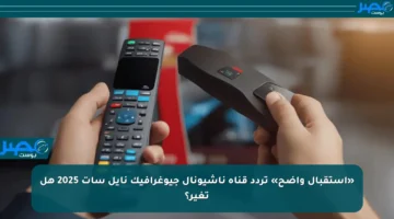 «استقبال واضح» تردد قناة ناشيونال جيوغرافيك نايل سات 2025 هل تغير؟
